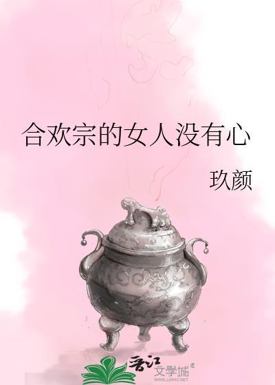 合欢宗的女人没有心玖颜笔趣阁