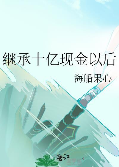 继承十亿现金以后薛蜜笔趣阁