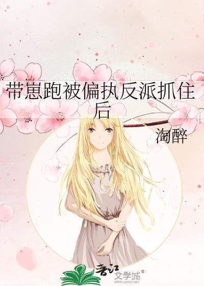 带崽跑被偏执反派抓住后作者陶醉