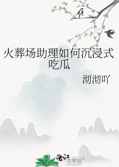 火葬场助理如何沉浸式吃瓜作者沏沏吖
