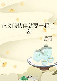 正义的伙伴就要一起玩耍TXT