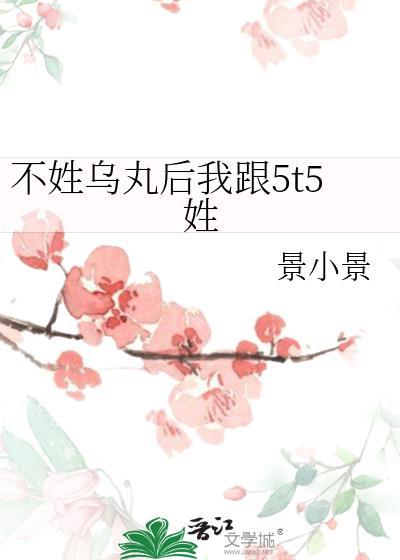 不姓乌丸后我跟5t5姓免费