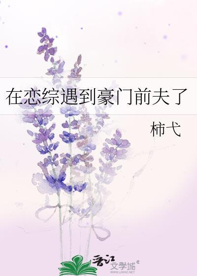 在恋综遇到豪门前夫了 柿戈
