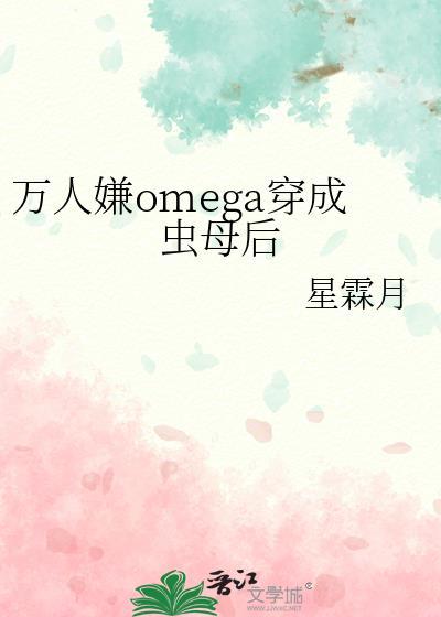 穿成万人嫌的炮灰欧米茄