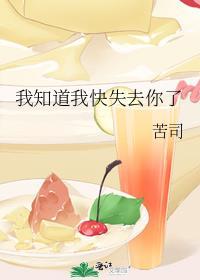 我知道我快失去你了by苦司免费阅读