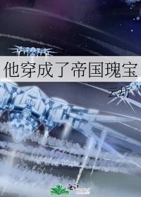 他穿成了帝国瑰宝免费阅读