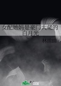 女配她妈是豪门大佬的白月光免费