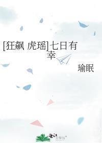 狂飙虎瑶七日有幸TXT