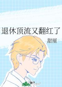 退休顶流又翻红了txt