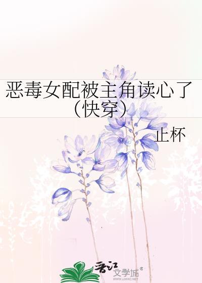 恶毒女配被主角读心了(快穿)晋江