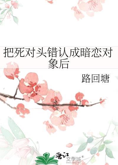 把死对头错认成暗恋对象后免费阅读山青禾