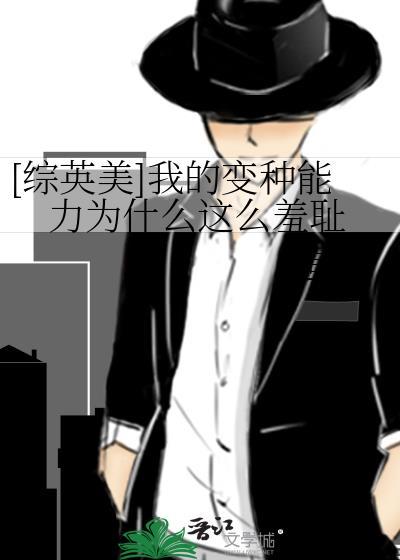 综英美我的变种能力为什么这么羞耻 虽矣