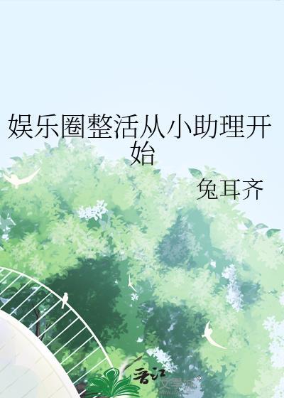 娱乐圈整活从小助理开始全文