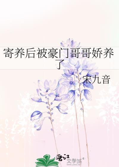 寄养后被豪门哥哥娇养了by宋九音