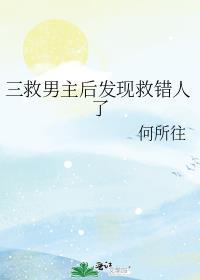 三救男主后发现救错人了百度