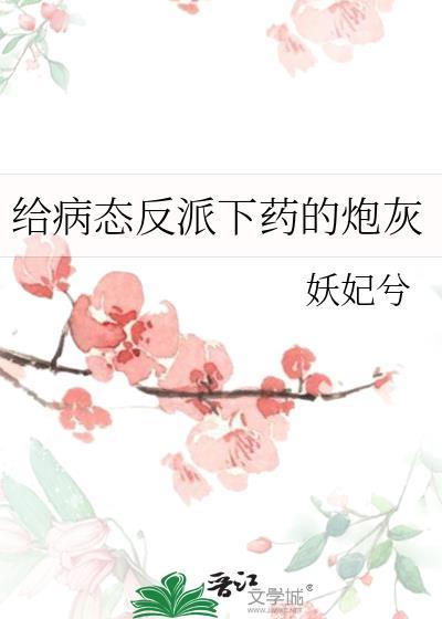 给病态反派下药的炮灰全文免费