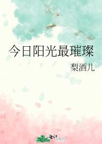 今日阳光最璀璨梨酒儿笔趣阁