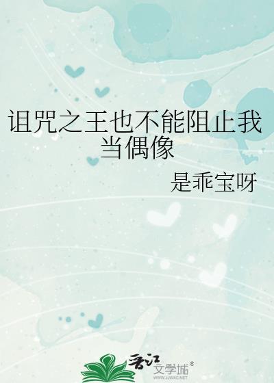 诅咒之王也不能阻止我当偶像笔趣阁