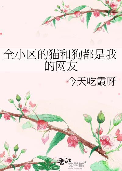 全小区的猫和狗都是我的网友番外
