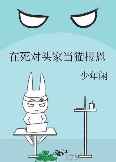 在死对头家当猫报恩 少年闲 免费