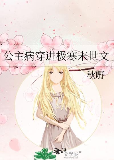 公主病穿进极寒末世文by秋嘢类似