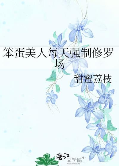 笨蛋美人每天强制修罗场在线阅读