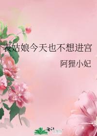 表姑娘今天也不想进宫 作者阿狸小妃