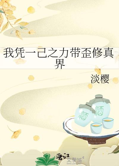我凭一己之力带歪修真界类别穿越作者 淡樱