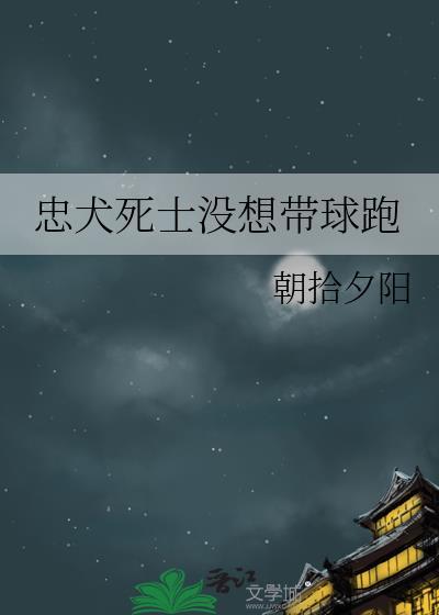 忠犬死士没想带球跑全文免费