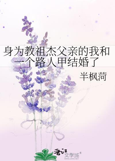 身为教祖杰父亲的我和一个路人甲结婚了txt