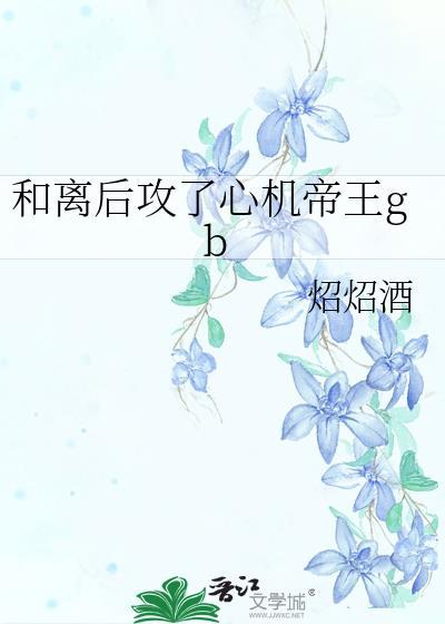 和离后攻了心机帝王gb免费