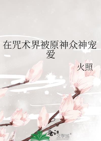 在咒术界被原神众神宠爱火照