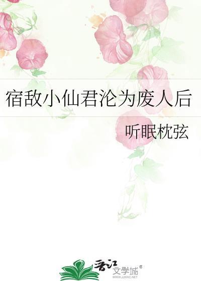 宿敌小仙君沦为废人后好看吗