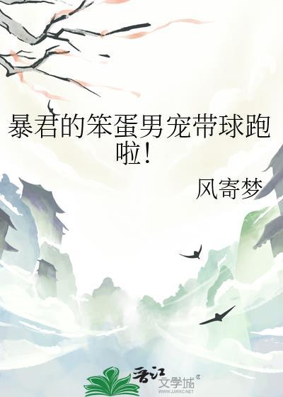 暴君的笨蛋男宠带球跑啦免费阅读