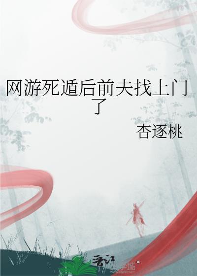 网游死遁后前夫找上门了 杏逐桃