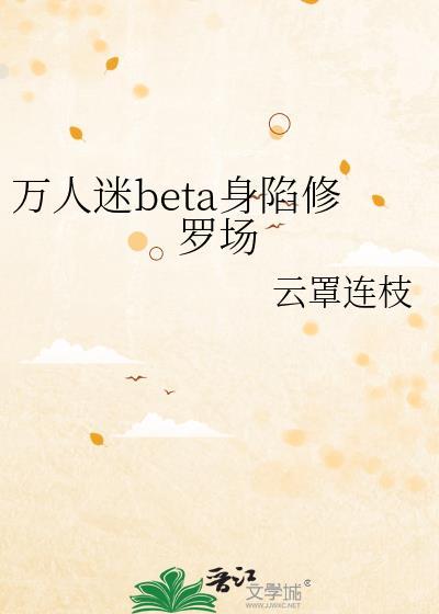 万人迷beta身陷修罗场 作者云罩连枝