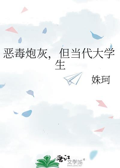 恶毒炮灰但当代大学生免费阅读