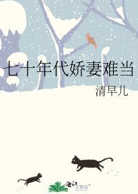 七十年代娇妻难当清早儿