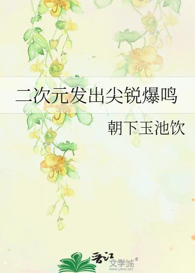 二次元发出尖锐爆鸣无删减