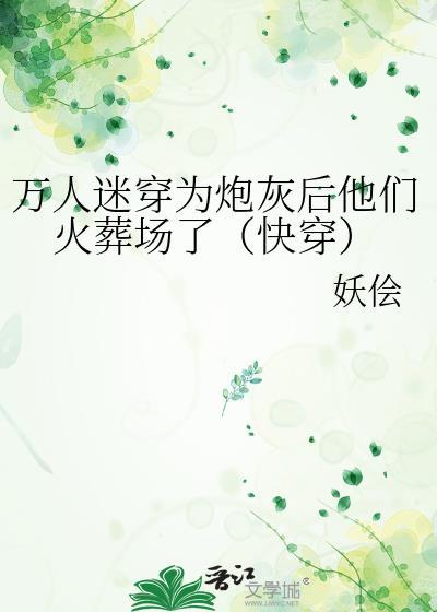 万人迷穿成炮灰作死后