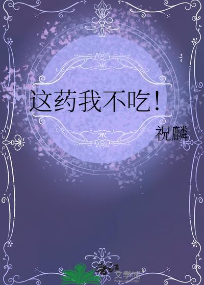 这药我不吃! 祝麟 免费