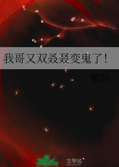 我哥又双叒叕变鬼了笔趣阁