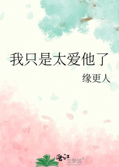 我只是太爱你全文免费阅读