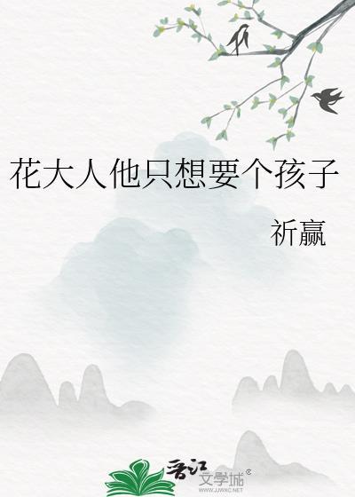 花大人他只想要个孩子晋江