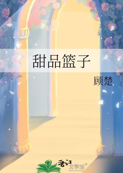 甜品篮子by顾楚txt