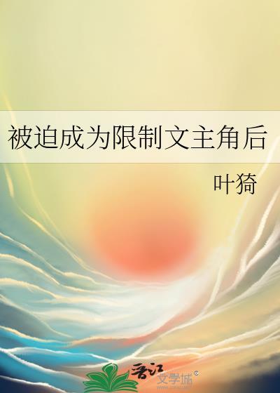 被迫成为限制文主角后 叶猗 晋江