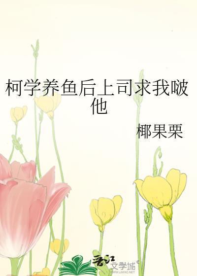 柯学养鱼后上司求我啵他TXT