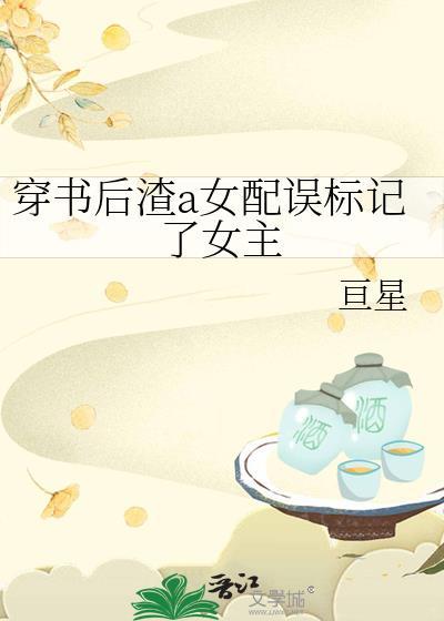 穿书后渣a女配误标记了女主gl亘星