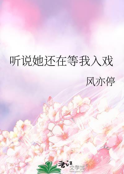 听说她还在等我入戏晋江