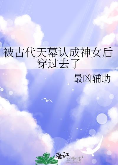 被古代天幕认成神女后穿过去了第22章